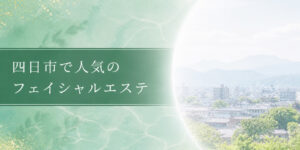 四日市で人気のフェイシャルエステ
