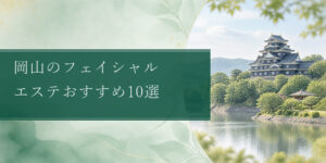 岡山のフェイシャル エステおすすめ10選